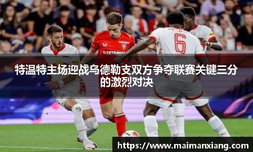 特温特主场迎战乌德勒支双方争夺联赛关键三分的激烈对决