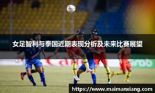 女足智利与泰国近期表现分析及未来比赛展望