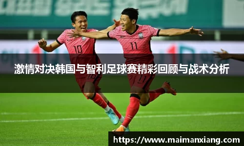 激情对决韩国与智利足球赛精彩回顾与战术分析