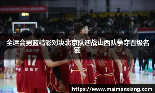 全运会男篮精彩对决北京队迎战山西队争夺晋级名额