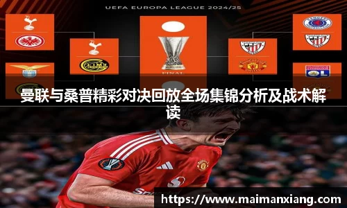 曼联与桑普精彩对决回放全场集锦分析及战术解读