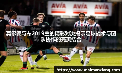 莫尔德与布2019兰的精彩对决揭示足球战术与团队协作的完美结合