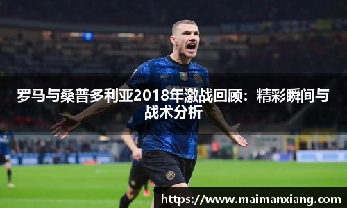 罗马与桑普多利亚2018年激战回顾：精彩瞬间与战术分析