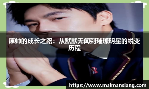 原帅的成长之路：从默默无闻到璀璨明星的蜕变历程