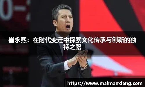 崔永熙：在时代变迁中探索文化传承与创新的独特之路