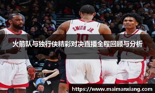 火箭队与独行侠精彩对决直播全程回顾与分析