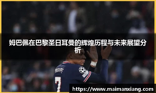 姆巴佩在巴黎圣日耳曼的辉煌历程与未来展望分析