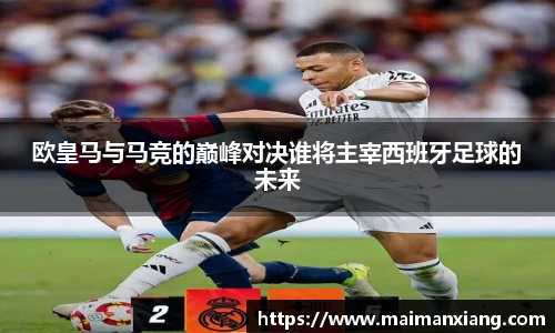 欧皇马与马竞的巅峰对决谁将主宰西班牙足球的未来