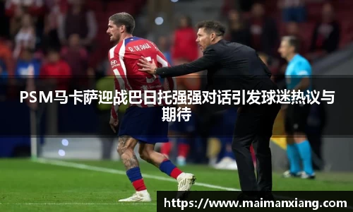 PSM马卡萨迎战巴日托强强对话引发球迷热议与期待