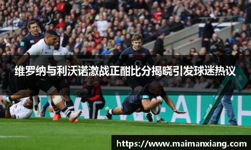 维罗纳与利沃诺激战正酣比分揭晓引发球迷热议