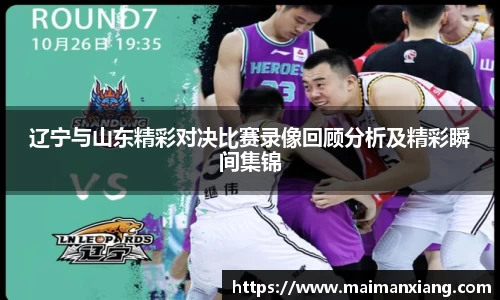 辽宁与山东精彩对决比赛录像回顾分析及精彩瞬间集锦